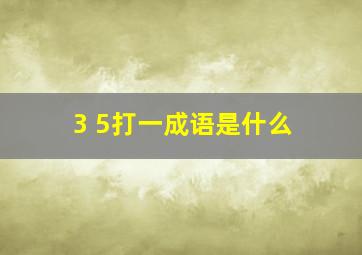 3 5打一成语是什么